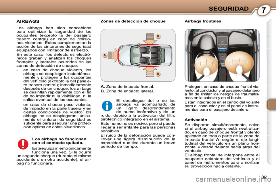 Peugeot 407 2009 Manual del propietario (in Spanish) 7SEGURIDAD
89
AIRBAGS
Los airbags han sido concebidos
para optimizar la seguridad de los
ocupantes (excepto la del pasajero
trasero central) en caso de colisio-
nes violentas Peugeot 407 2009 Manual del propietario (in Spanish) 7SEGURIDAD
89
AIRBAGS
Los airbags han sido concebidos
para optimizar la seguridad de los
ocupantes (excepto la del pasajero
trasero central) en caso de colisio-
nes violentas
