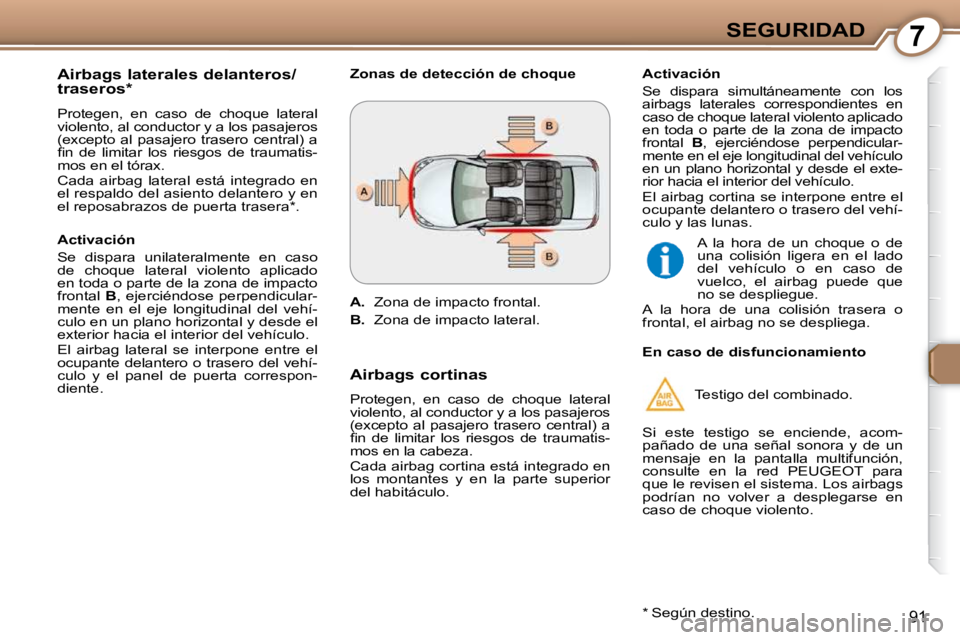 Peugeot 407 2009  Manual del propietario (in Spanish) 7SEGURIDAD
91
  Airbags laterales delanteros/ 
traseros *   
 Protegen,  en  caso  de  choque  lateral  
violento, al conductor y a los pasajeros 
(excepto  al  pasajero  trasero  central)  a 
�ﬁ� �