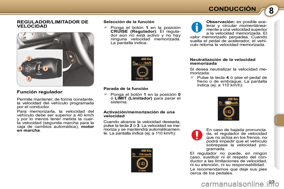 Peugeot 407 2009  Manual del propietario (in Spanish) 8CONDUCCIÓN
97
 REGULADOR/LIMITADOR DE VELOCIDAD   Selección de la función  
   
�    Ponga  el  botón    1   en  la  posición 
 
CRUISE  (Regulador)  .  El  regula-
dor  aún  no  está  acti