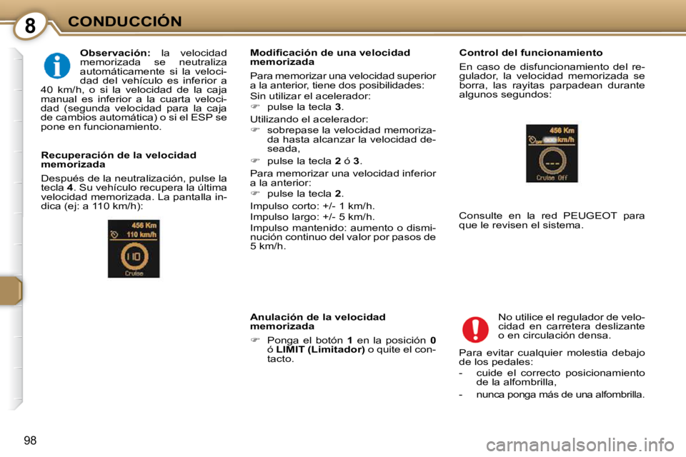 Peugeot 407 2009  Manual del propietario (in Spanish) 8CONDUCCIÓN
98
  
Observación:    la  velocidad 
memorizada  se  neutraliza  
automáticamente  si  la  veloci-
dad  del  vehículo  es  inferior  a 
40  km/h,  o  si  la  velocidad  de  la  caja 
m