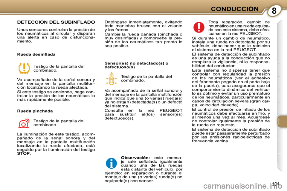 Peugeot 407 2009  Manual del propietario (in Spanish) 8CONDUCCIÓN
101
 DETECCIÓN DEL SUBINFLADO 
 Unos sensores controlan la presión de  
los  neumáticos  al  circular  y  disparan 
una  alerta  en  caso  de  disfunciona-
miento.   
� � �R�u�e�d�a� �