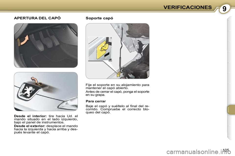 Peugeot 407 2009  Manual del propietario (in Spanish) 9VERIFICACIONES
105
  Soporte capó  APERTURA DEL CAPÓ
  Para cerrar  
� �B�a�j�e�  �e�l�  �c�a�p�ó�  �y�  �s�u�é�l�t�e�l�o�  �a�l�  �ﬁ� �n�a�l�  �d�e�l�  �r�e�- 
corrido.  Compruebe  el  correct