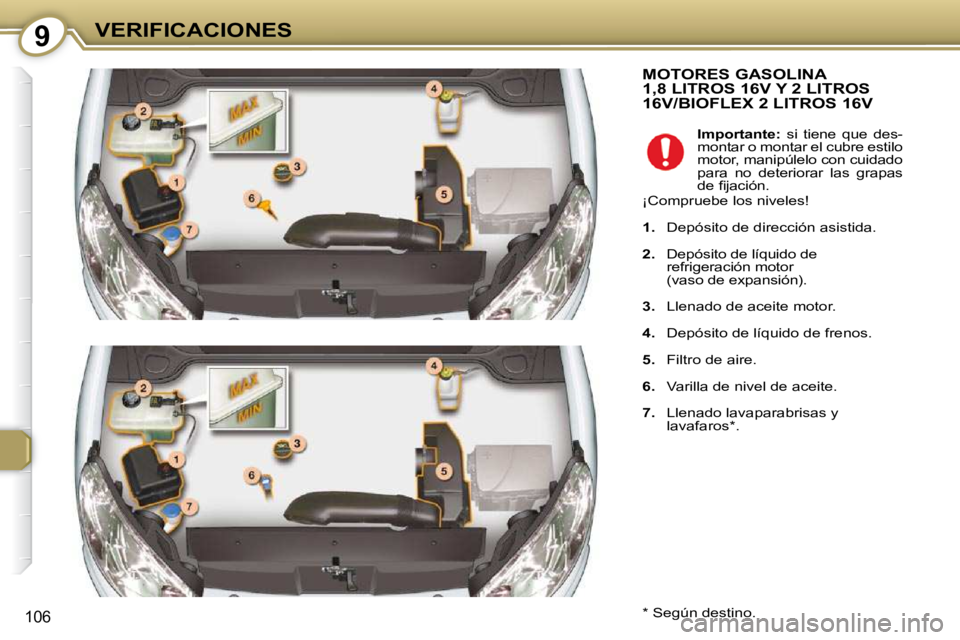 Peugeot 407 2009  Manual del propietario (in Spanish) 9VERIFICACIONES
106
 MOTORES GASOLINA1,8 LITROS 16V Y 2 LITROS 16V/BIOFLEX 2 LITROS 16V 
  *   Según destino.  
   
Importante:    si  tiene  que  des-
montar o montar el cubre estilo  
motor, manip