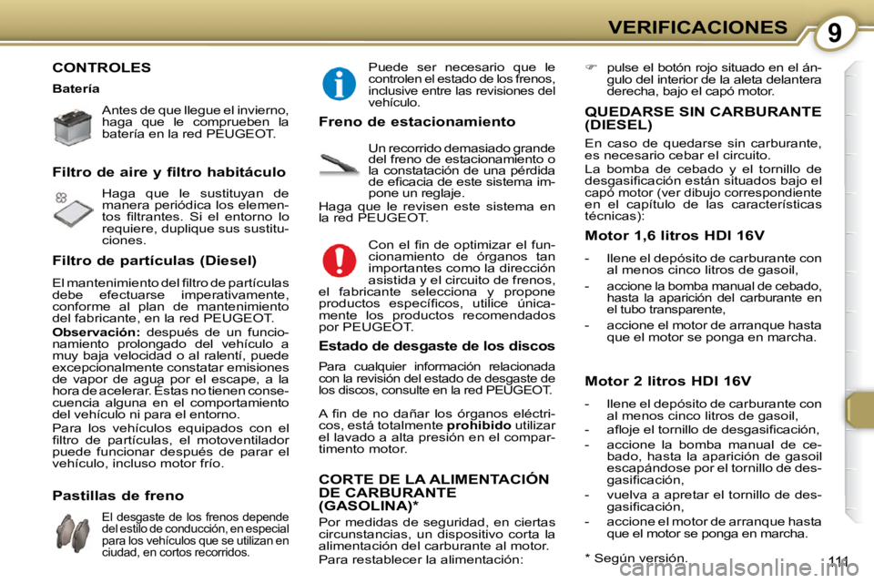 Peugeot 407 2009  Manual del propietario (in Spanish) 9VERIFICACIONES
111
 CONTROLES  
   Antes de que llegue el invierno, 
haga  que  le  comprueben  la 
batería en la red  PEUGEOT .    
 Haga  que  le  sustituyan  de  
manera periódica los elemen-
�t