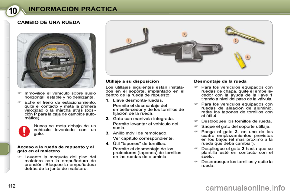Peugeot 407 2009  Manual del propietario (in Spanish) 1010INFORMACIÓN PRÁCTICA
112
 CAMBIO DE UNA RUEDA 
  Utillaje a su disposición   
 Los  utillajes  siguientes  están  instala- 
dos  en  el  soporte,  implantado  en  el 
centro de la rueda de rep