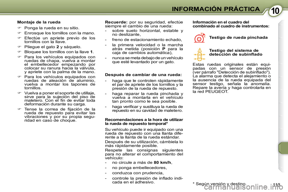 Peugeot 407 2009  Manual del propietario (in Spanish) 1010INFORMACIÓN PRÁCTICA
113
  Montaje de la rueda  
   
�    Ponga la rueda en su sitio. 
  
�    Enrosque los tornillos con la mano. 
  
�    Efectúe  un  apriete  previo  de  los 
torni