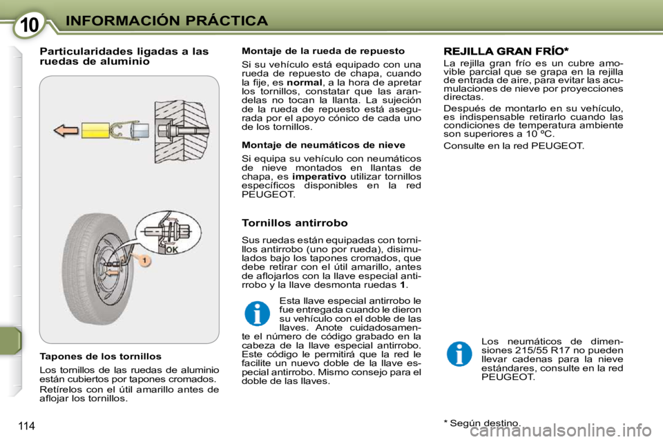 Peugeot 407 2009 Manual del propietario (in Spanish) 1010INFORMACIÓN PRÁCTICA
114
Tapones de los tornillos
Los tornillos de las ruedas de aluminio
están cubiertos por tapones cromados.
Retírelos con el útil amarillo antes de Peugeot 407 2009 Manual del propietario (in Spanish) 1010INFORMACIÓN PRÁCTICA
114
Tapones de los tornillos
Los tornillos de las ruedas de aluminio
están cubiertos por tapones cromados.
Retírelos con el útil amarillo antes de