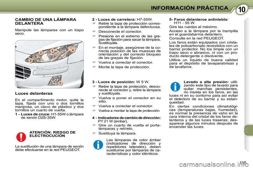 Peugeot 407 2009  Manual del propietario (in Spanish) 1010INFORMACIÓN PRÁCTICA
115
 CAMBIO DE UNA LÁMPARA DELANTERA 
 Manipule  las  lámparas  con  un  trapo  
seco.   
2 - Luces de carretera   
:   H7-55W. 
   
� � �  �R�e�t�i�r�e� �l�a� �t�a�p�a