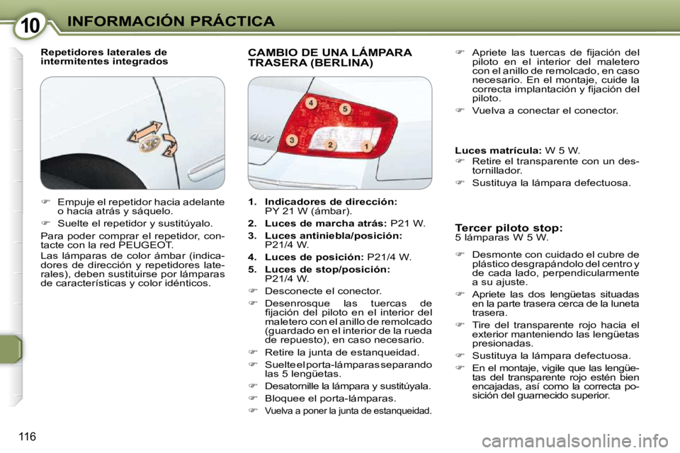 Peugeot 407 2009  Manual del propietario (in Spanish) 1010INFORMACIÓN PRÁCTICA
116
  Repetidores laterales de  
intermitentes integrados  CAMBIO DE UNA LÁMPARA TRASERA (BERLINA) 
  Tercer piloto stop:  
 5 lámparas W 5 W.  
   
�    Desmonte con c