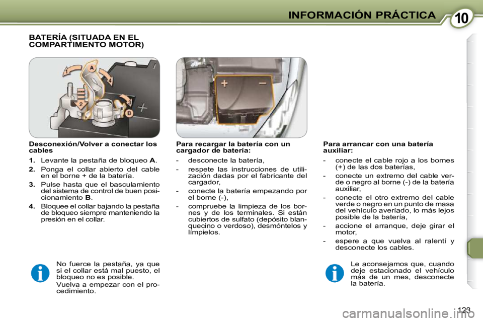 Peugeot 407 2009  Manual del propietario (in Spanish) 1010INFORMACIÓN PRÁCTICA
123
  Para arrancar con una batería  
auxiliar:  
   -   conecte  el  cable  rojo  a  los  bornes (+) de las dos baterías, 
� � �-� �  �c�o�n�e�c�t�e�  �u�n�  �e�x�t�r�e�m