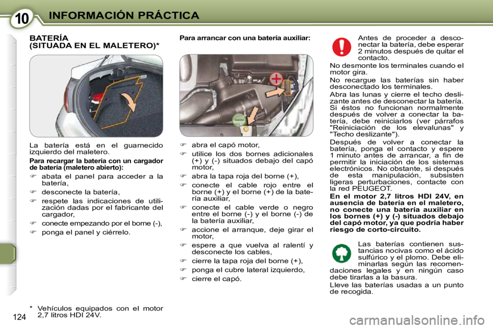 Peugeot 407 2009  Manual del propietario (in Spanish) 1010INFORMACIÓN PRÁCTICA
124
  Para arrancar con una batería auxiliar:   BATERÍA (SITUADA EN EL MALETERO) *  
  *     Vehículos  equipados  con  el  motor 
2,7 litros HDI 24V.  
 La  batería  es