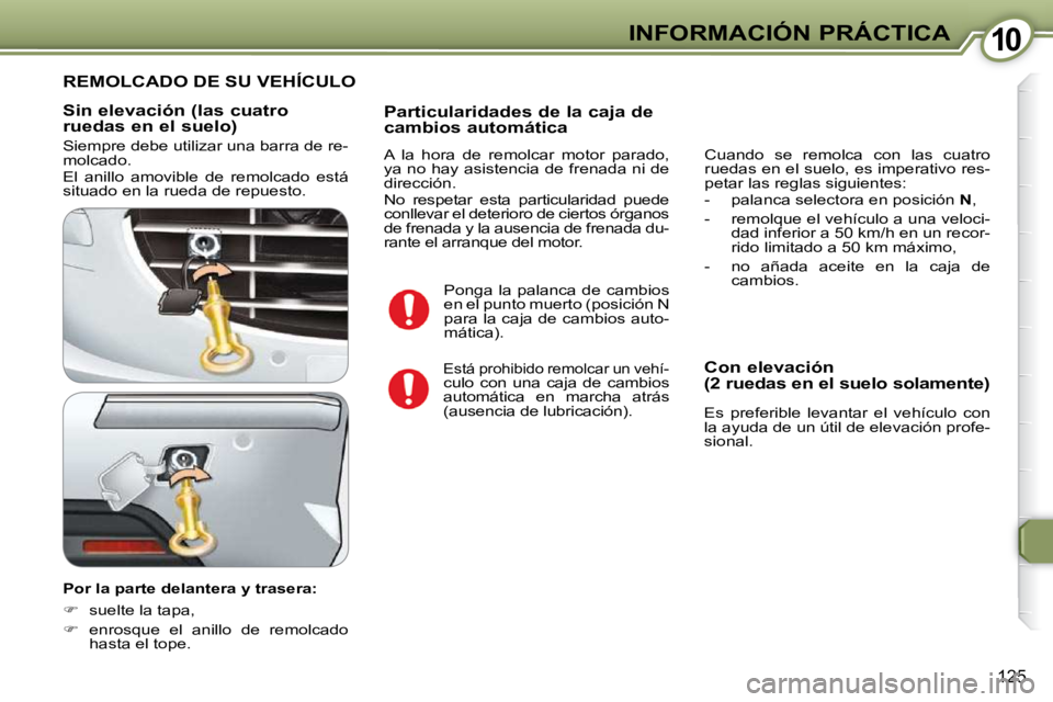 Peugeot 407 2009  Manual del propietario (in Spanish) 1010INFORMACIÓN PRÁCTICA
125
  Sin elevación (las cuatro  
ruedas en el suelo)  
 Siempre debe utilizar una barra de re- 
molcado.  
 El  anillo  amovible  de  remolcado  está  
situado en la rued