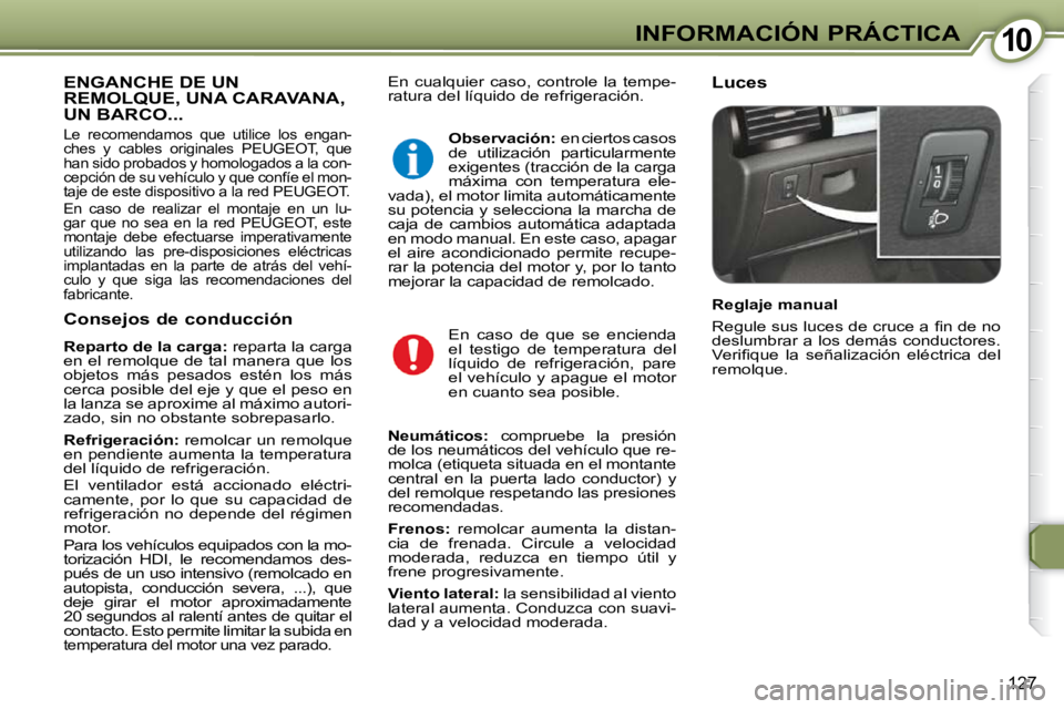Peugeot 407 2009  Manual del propietario (in Spanish) 1010INFORMACIÓN PRÁCTICA
127
 En  cualquier  caso,  controle  la  tempe- 
�r�a�t�u�r�a� �d�e�l� �l�í�q�u�i�d�o� �d�e� �r�e�f�r�i�g�e�r�a�c�i�ó�n�.�   Luces  ENGANCHE DE UN REMOLQUE, UNA CARAVANA, 