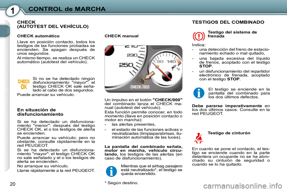 Peugeot 407 2009  Manual del propietario (in Spanish) 1CONTROL de MARCHA
20
 CHECK (AUTOTEST DEL VEHÍCULO)  
  En situación de  
disfuncionamiento  
 Si  se  ha  detectado  un  disfunciona- 
miento  "menor":  después  del  testigo 
CHECK OK, el o los 