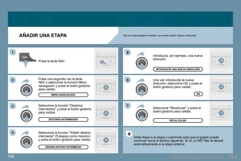 Peugeot 407 2009  Manual del propietario (in Spanish) 192
1
�2
�3
�4
�6
�7
  AÑADIR UNA ETAPA 
 Introduzca, por ejemplo, una nueva dirección. 
 Una vez introducida la nueva dirección, seleccione OK y pulse el botón giratorio para validar. 
 Seleccion