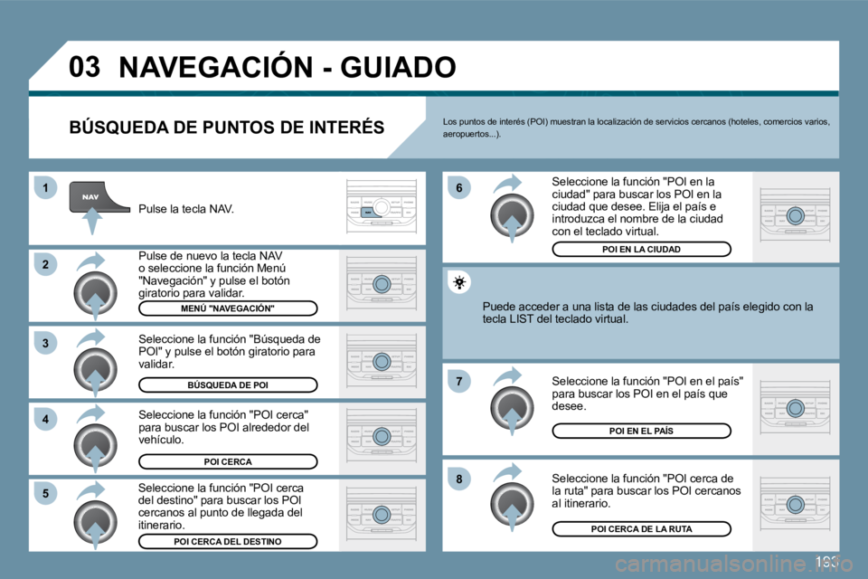 Peugeot 407 2009  Manual del propietario (in Spanish) 193
�0�3
1
�2
�3
�4
�7
8
�6
5
� �N�A�V�E�G�A�C�I�Ó�N� �-� �G�U�I�A�D�O� 
  BÚSQUEDA DE PUNTOS DE INTERÉS 
 Pulse la tecla NAV. 
 Pulse de nuevo la tecla NAV o seleccione la función Menú "Navegaci