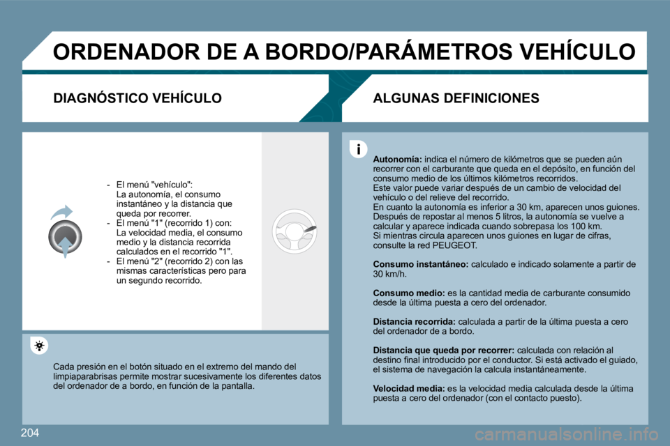 Peugeot 407 2009  Manual del propietario (in Spanish) 204
 ORDENADOR DE A BORDO/PARÁMETROS VEHÍCULO 
  DIAGNÓSTICO VEHÍCULO 
   -   El menú "vehículo":    La autonomía, el consumo instantáneo y la distancia que queda por recorrer.   -   El menú 
