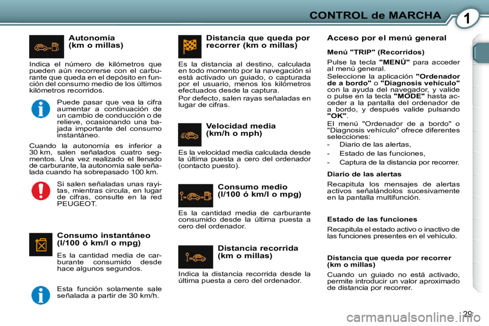 Peugeot 407 2009  Manual del propietario (in Spanish) 1CONTROL de MARCHA
29
  Autonomía  
(km o millas) 
  Consumo instantáneo 
(l/100 ó km/l o mpg)  
  Es  la  cantidad  media  de  car- 
burante  consumido  desde 
hace algunos segundos. 
 Indica  el 