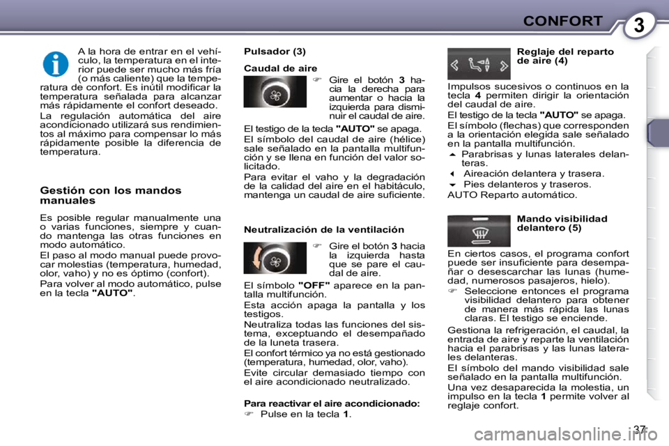 Peugeot 407 2009  Manual del propietario (in Spanish) 3CONFORT
37
  Gestión con los mandos  
manuales  
 Es  posible  regular  manualmente  una  
o  varias  funciones,  siempre  y  cuan-
do  mantenga  las  otras  funciones  en 
modo automático.  
 El p