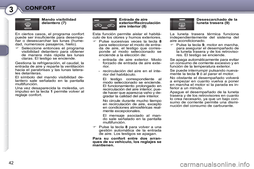 Peugeot 407 2009  Manual del propietario (in Spanish) 3CONFORT
42
  Mando visibilidad  
delantero (7) 
 En  ciertos  casos,  el  programa  confort 
�p�u�e�d�e� �s�e�r� �i�n�s�u�ﬁ� �c�i�e�n�t�e� �p�a�r�a� �d�e�s�e�m�p�a�-
ñar  o  desescarchar  las  lun
