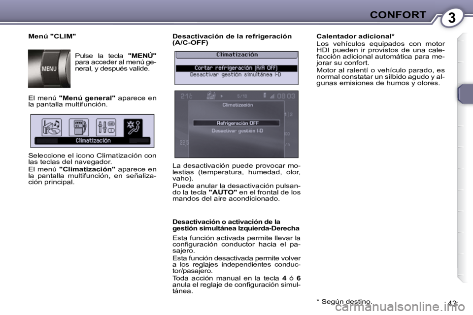 Peugeot 407 2009  Manual del propietario (in Spanish) 3CONFORT
43
  Desactivación de la refrigeración  
(A/C-OFF) 
  Desactivación o activación de la 
gestión simultánea Izquierda-Derecha 
 Esta función activada permite llevar la 
�c�o�n�ﬁ� �g�u