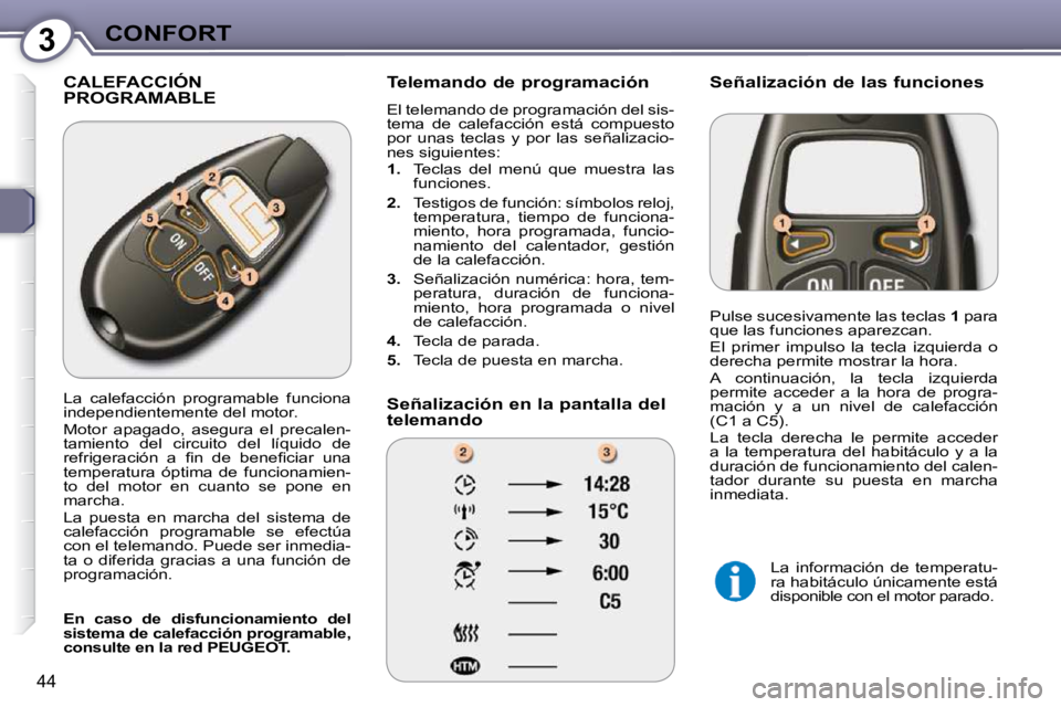 Peugeot 407 2009  Manual del propietario (in Spanish) 3CONFORT
44
 CALEFACCIÓN PROGRAMABLE   Telemando de programación  
 El telemando de programación del sis- 
tema  de  calefacción  está  compuesto 
por  unas  teclas  y  por  las  señalizacio-
ne