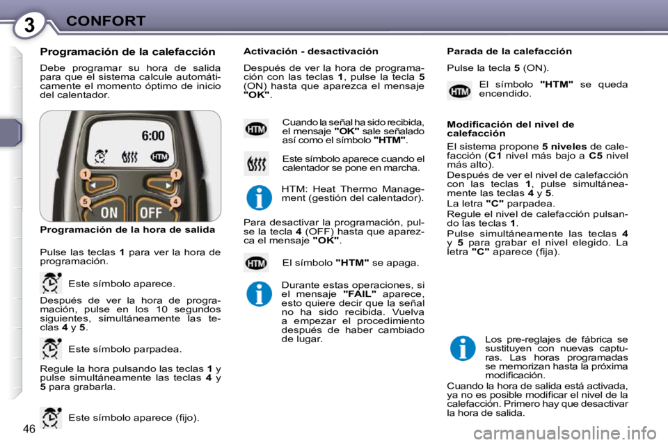 Peugeot 407 2009  Manual del propietario (in Spanish) 3CONFORT
46
 Debe  programar  su  hora  de  salida  
para  que  el  sistema  calcule  automáti-
camente  el  momento  óptimo  de  inicio 
del calentador. 
  Programación de la calefacción  
 Regul