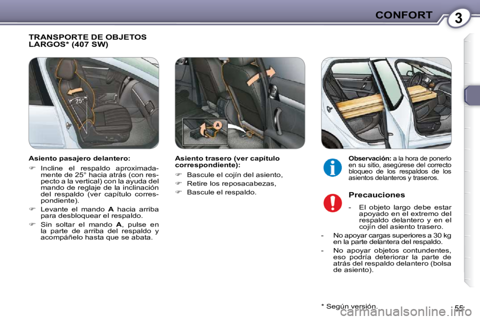 Peugeot 407 2009  Manual del propietario (in Spanish) 3CONFORT
55
 TRANSPORTE DE OBJETOS LARGOS *  (407 SW)  
  Asiento trasero (ver capítulo  
correspondiente):  
   
�    Bascule el cojín del asiento, 
  
�    Retire los reposacabezas, 
  
�