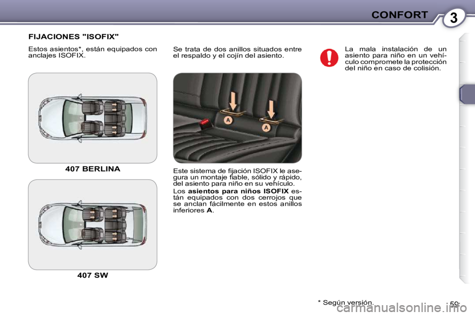 Peugeot 407 2009  Manual del propietario (in Spanish) 3CONFORT
59
� �S�e�  �t�r�a�t�a�  �d�e�  �d�o�s�  �a�n�i�l�l�o�s�  �s�i�t�u�a�d�o�s�  �e�n�t�r�e�  
el respaldo y el cojín del asiento. 
 FIJACIONES "ISOFIX" 
 Estos asientos * , están equipados con