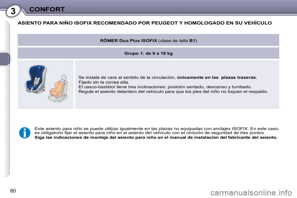 Peugeot 407 2009  Manual del propietario (in Spanish) 3CONFORT
60
 ASIENTO PARA NIÑO ISOFIX RECOMENDADO POR PEUGEOT Y HOMOLOGADO EN SU VEHÍCULO 
   
RÖMER Duo Plus ISOFIX   (clase de talla  B1 )  
   
Grupo 1   
: de 9 a 18 kg    
� �S�e� �i�n�s�t�a�l