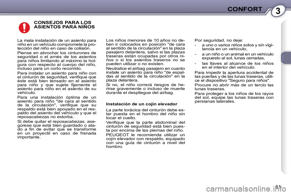 Peugeot 407 2009  Manual del propietario (in Spanish) 3CONFORT
61
 CONSEJOS PARA LOS ASIENTOS PARA NIÑOS 
 Los niños menores de 10 años no de- 
ben ir colocados en posición "de cara 
al sentido de la circulación" en la plaza 
pasajero delantera, sal