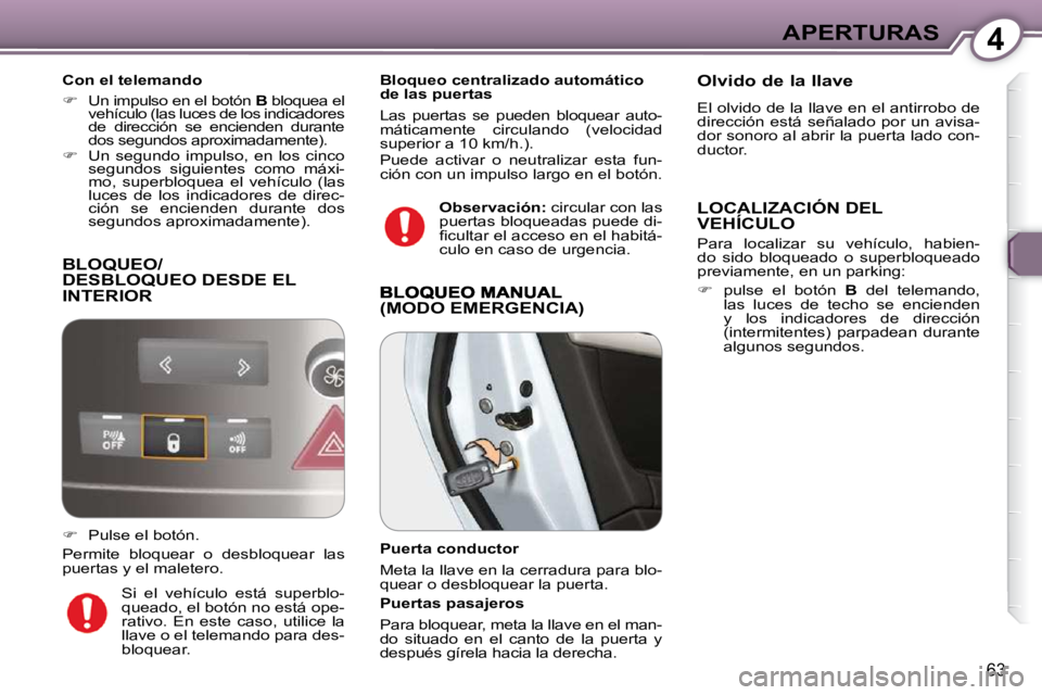 Peugeot 407 2009  Manual del propietario (in Spanish) 4APERTURAS
63
 BLOQUEO/DESBLOQUEO DESDE EL INTERIOR 
  Con el telemando  
   
�    Un impulso en el botón   B  bloquea el 
vehículo (las luces de los indicadores  
de  dirección  se  encienden  