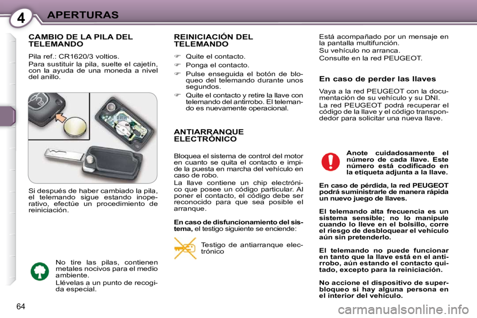 Peugeot 407 2009  Manual del propietario (in Spanish) 4APERTURAS
64
 CAMBIO DE LA PILA DEL TELEMANDO 
 Pila ref.: CR1620/3 voltios.  
 Para  sustituir  la  pila,  suelte  el  cajetín,  
con  la  ayuda  de  una  moneda  a  nivel 
del anillo. 
 REINICIACI