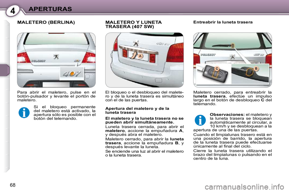 Peugeot 407 2009  Manual del propietario (in Spanish) 4APERTURAS
68
 MALETERO (BERLINA)  MALETERO Y LUNETA TRASERA (407 SW)   Entreabrir la luneta trasera 
  Apertura del maletero y de la  
luneta trasera  
  
El maletero y la luneta trasera no se  
pued