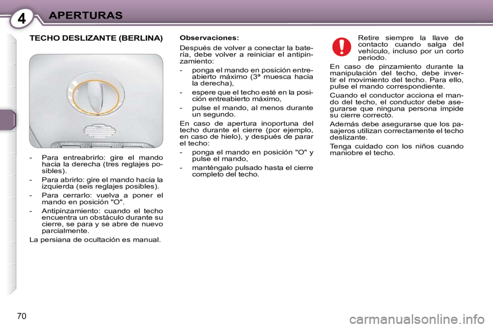 Peugeot 407 2009  Manual del propietario (in Spanish) 4APERTURAS
70
  Observaciones:  
 Después de volver a conectar la bate- 
ría,  debe  volver  a  reiniciar  el  antipin-
zamiento:  
   -   ponga el mando en posición entre-abierto  máximo  (3ª  m