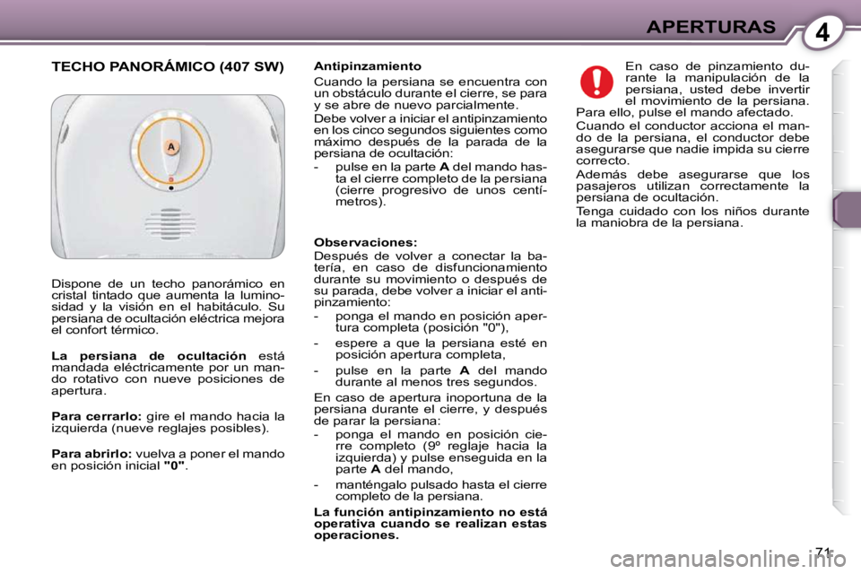 Peugeot 407 2009  Manual del propietario (in Spanish) 4APERTURAS
71
  Antipinzamiento  
 Cuando la persiana se encuentra con  
un obstáculo durante el cierre, se para 
y se abre de nuevo parcialmente.  
 Debe volver a iniciar el antipinzamiento  
en los