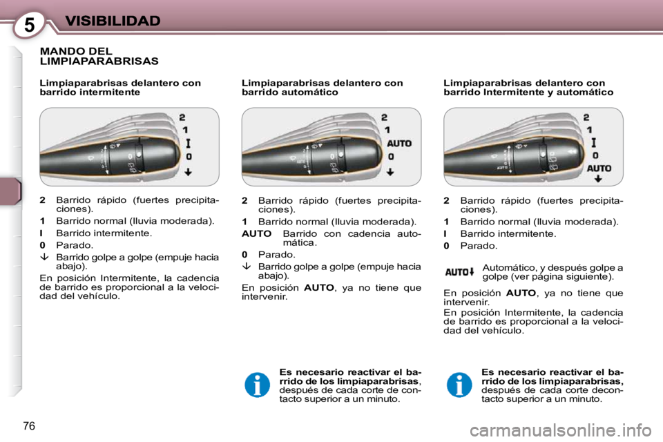 Peugeot 407 2009  Manual del propietario (in Spanish) 5
76
 MANDO DEL LIMPIAPARABRISAS  
  Limpiaparabrisas delantero con  
barrido intermitente   Limpiaparabrisas delantero con 
barrido automático 
  
Es  necesario  reactivar  el  ba-
rrido de los limp