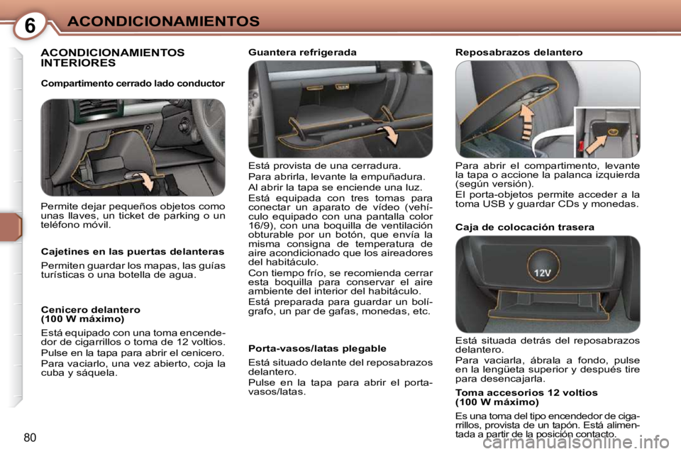 Peugeot 407 2009 Manual del propietario (in Spanish) 6ACONDICIONAMIENTOS
80
ACONDICIONAMIENTOS INTERIORES
Está provista de una cerradura.
Para abrirla, levante la empuñadura.
Al abrir la tapa se enciende una luz.
Está equipada con tres Peugeot 407 2009 Manual del propietario (in Spanish) 6ACONDICIONAMIENTOS
80
ACONDICIONAMIENTOS INTERIORES
Está provista de una cerradura.
Para abrirla, levante la empuñadura.
Al abrir la tapa se enciende una luz.
Está equipada con tres