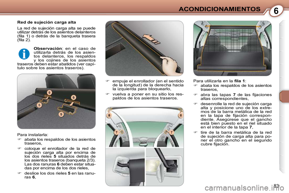 Peugeot 407 2009  Manual del propietario (in Spanish) 6ACONDICIONAMIENTOS
83
  Red de sujeción carga alta  
 La red de sujeción carga alta se puede  
utilizar detrás de los asientos delanteros 
�(�ﬁ� �l�a�  �1�)�  �o�  �d�e�t�r�á�s�  �d�e�  �l�a�  