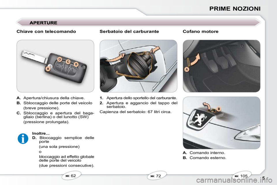 Peugeot 407 2009  Manuale del proprietario (in Italian) PRIME NOZIONI
  Chiave con telecomando  
  
A.    Apertura/chiusura della chiave. 
  
B.    Sbloccaggio delle porte del veicolo  
  (breve pressione).  
  
C.    Sbloccaggio  e  apertura  del  baga-
g