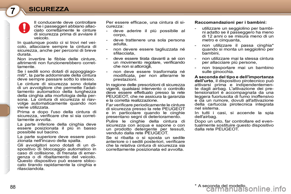 Peugeot 407 2009  Manuale del proprietario (in Italian) 7SICUREZZA
88
     Il  conducente  deve  controllare  
�c�h�e� �i� �p�a�s�s�e�g�g�e�r�i� �a�b�b�i�a�n�o� �a�l�l�a�c�-
ciato  correttamente  le  cinture 
di sicurezza prima di avviare il 
veicolo. 
 In