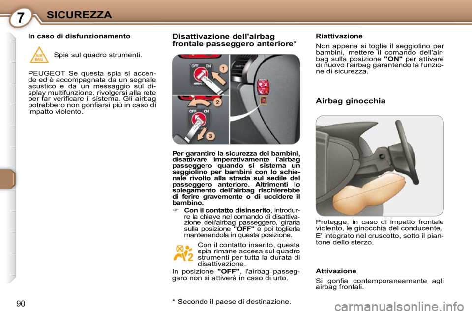 Peugeot 407 2009  Manuale del proprietario (in Italian) 7SICUREZZA
90
  Disattivazione dellairbag  
frontale passeggero anteriore *    Riattivazione  
 Non  appena  si  toglie  il  seggiolino  per  
bambini,  mettere  il  comando  dellair-
bag  sulla  po