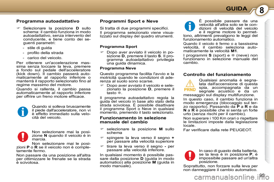 Peugeot 407 2009  Manuale del proprietario (in Italian) 8GUIDA
95
  Programma autoadattativo  
   
�   
Selezionare  la  posizione    D   sullo 
schema: il cambio funziona in modo  
autoadattativo, senza intervento del 
conducente,  e  tiene  conto  dei