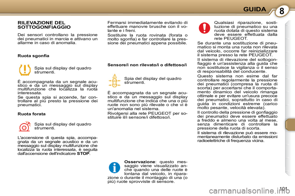 Peugeot 407 2009  Manuale del proprietario (in Italian) 8GUIDA
101
 RILEVAZIONE DEL SOTTOGONFIAGGIO 
 Dei  sensori  controllano  la  pressione  
dei pneumatici in marcia e attivano un 
allarme in caso di anomalia.   
� � �R�u�o�t�a� �s�g�o�n�ﬁ� �a�  Spia