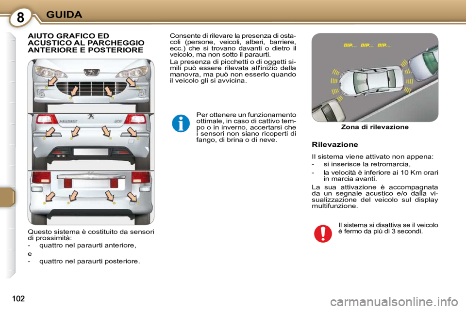 Peugeot 407 2009  Manuale del proprietario (in Italian) 8GUIDA
 AIUTO GRAFICO ED ACUSTICO AL PARCHEGGIO ANTERIORE E POSTERIORE 
 Per ottenere un funzionamento  
ottimale, in caso di cattivo tem-
po o in inverno, accertarsi che 
i  sensori  non  siano  rico