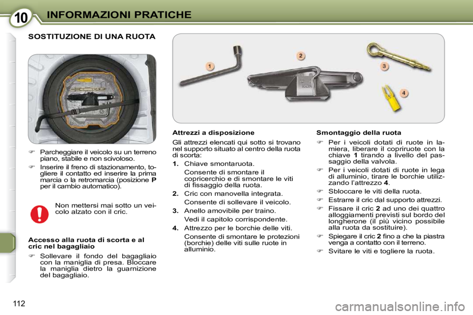 Peugeot 407 2009  Manuale del proprietario (in Italian) 1010INFORMAZIONI PRATICHE
112
 SOSTITUZIONE DI UNA RUOTA 
  Attrezzi a disposizione  
 Gli  attrezzi  elencati  qui  sotto  si  trovano  
nel supporto situato al centro della ruota 
di scorta:  
   
1