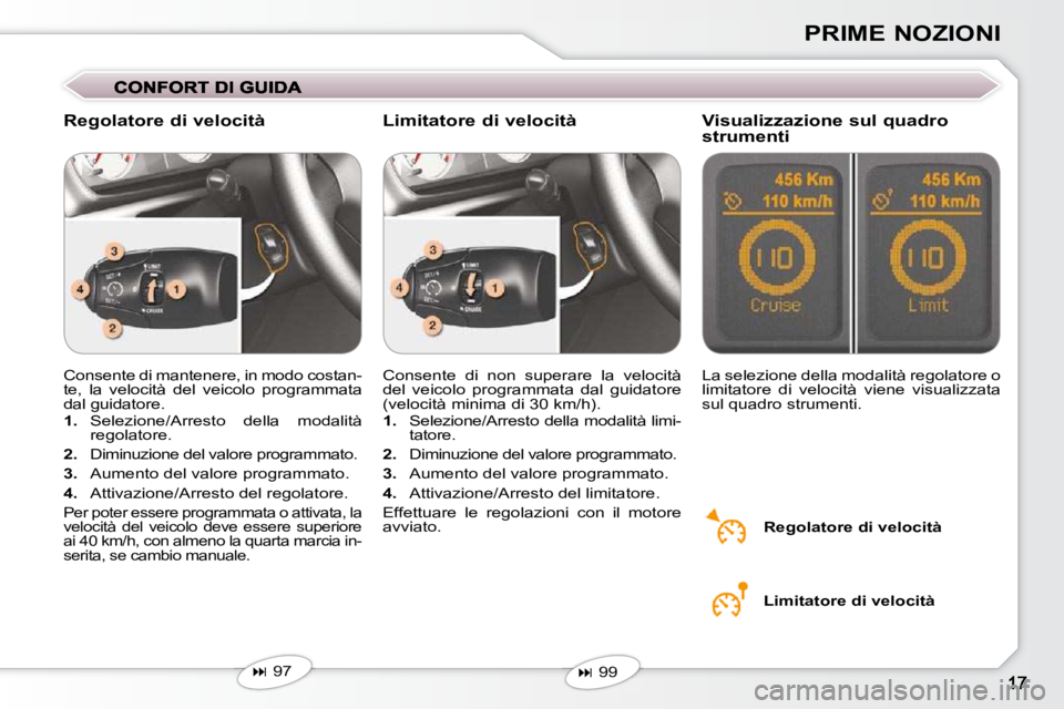 Peugeot 407 2009  Manuale del proprietario (in Italian) PRIME NOZIONI
 Consente di mantenere, in modo costan- 
te,  la  velocità  del  veicolo  programmata 
dal  guidatore.  
   
1.    Selezione/Arresto  della  modalità 
 regolatore. 
  
2.    Diminuzion