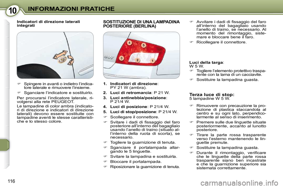 Peugeot 407 2009  Manuale del proprietario (in Italian) 1010INFORMAZIONI PRATICHE
116
  Indicatori di direzione laterali  
integrati  SOSTITUZIONE DI UNA LAMPADINA POSTERIORE (BERLINA) 
  Terza luce di stop:  
 5 lampadine W 5 W.  
   
�    Rimuovere co