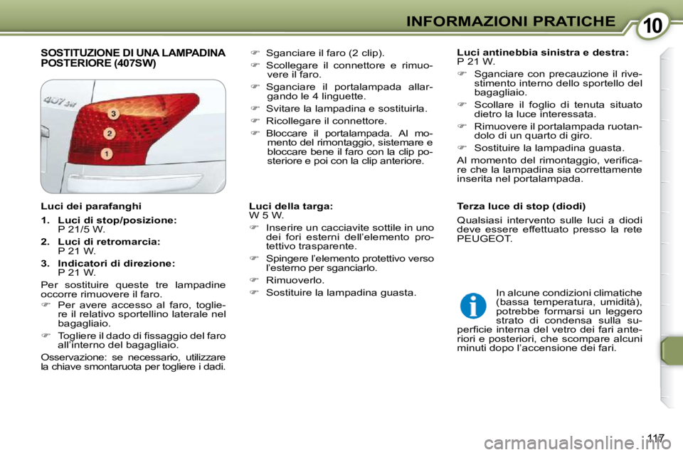 Peugeot 407 2009  Manuale del proprietario (in Italian) 1010INFORMAZIONI PRATICHE
117
 SOSTITUZIONE DI UNA LAMPADINA POSTERIORE (407SW)    
Luci antinebbia sinistra e destra:   
P 21 W.  
   
� � �  �S�g�a�n�c�i�a�r�e�  �c�o�n�  �p�r�e�c�a�u�z�i�o�n�e� 