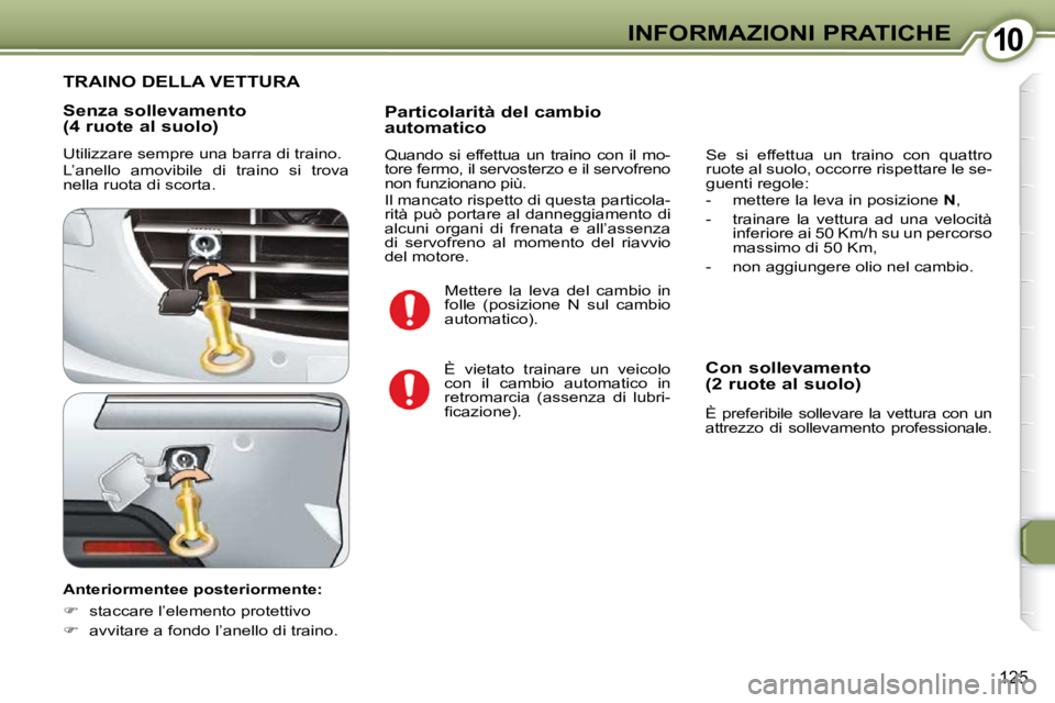 Peugeot 407 2009  Manuale del proprietario (in Italian) 1010INFORMAZIONI PRATICHE
125
  Senza sollevamento  
(4 ruote al suolo)  
 Utilizzare sempre una barra di traino.  
� �L�’�a�n�e�l�l�o�  �a�m�o�v�i�b�i�l�e�  �d�i�  �t�r�a�i�n�o�  �s�i�  �t�r�o�v�a�